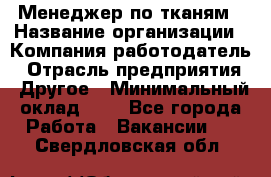 Менеджер по тканям › Название организации ­ Компания-работодатель › Отрасль предприятия ­ Другое › Минимальный оклад ­ 1 - Все города Работа » Вакансии   . Свердловская обл.